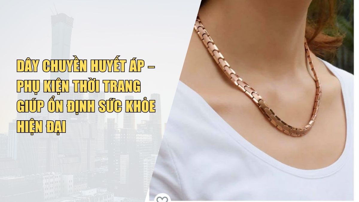 Dây Chuyền Huyết Áp – Phụ Kiện Thời Trang Giúp Ổn Định Sức Khỏe Hiện Đại