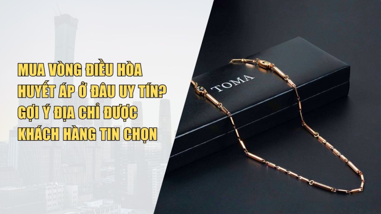 Mua Vòng Điều Hòa Huyết Áp Ở Đâu Uy Tín? Gợi Ý Địa Chỉ Đáng Tin Cậy